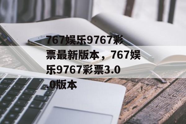 767娱乐9767彩票最新版本，767娱乐9767彩票3.0.0版本