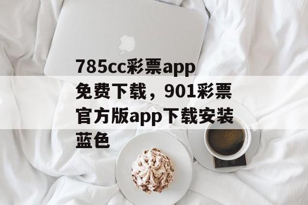 785cc彩票app免费下载，901彩票官方版app下载安装蓝色