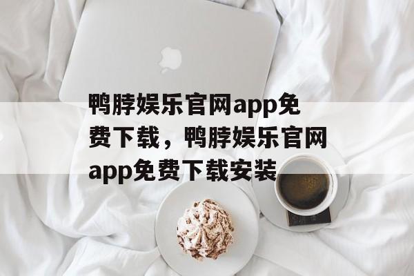 鸭脖娱乐官网app免费下载，鸭脖娱乐官网app免费下载安装