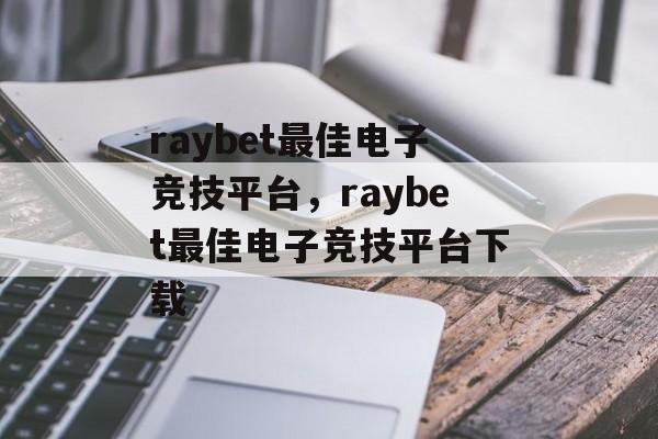 raybet最佳电子竞技平台，raybet最佳电子竞技平台下载