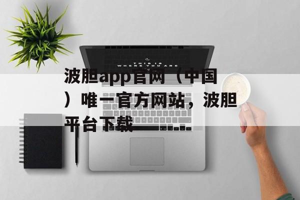 波胆app官网（中国）唯一官方网站，波胆平台下载