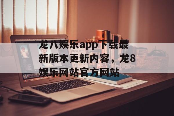 龙八娱乐app下载最新版本更新内容，龙8娱乐网站官方网站