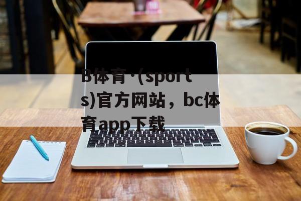 B体育·(sports)官方网站，bc体育app下载