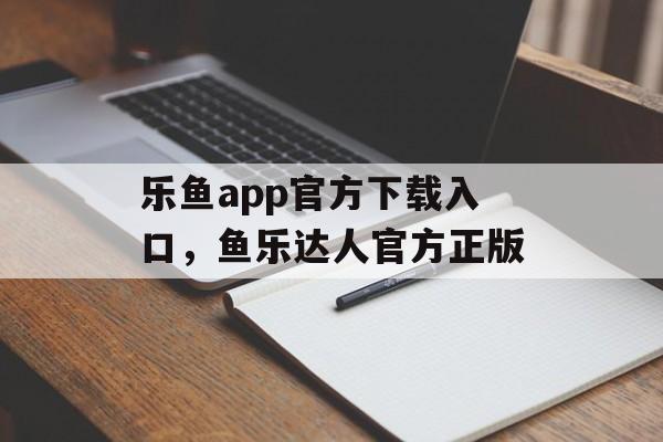 乐鱼app官方下载入口，鱼乐达人官方正版