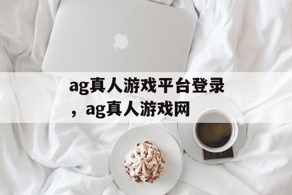 ag真人游戏平台登录，ag真人游戏网