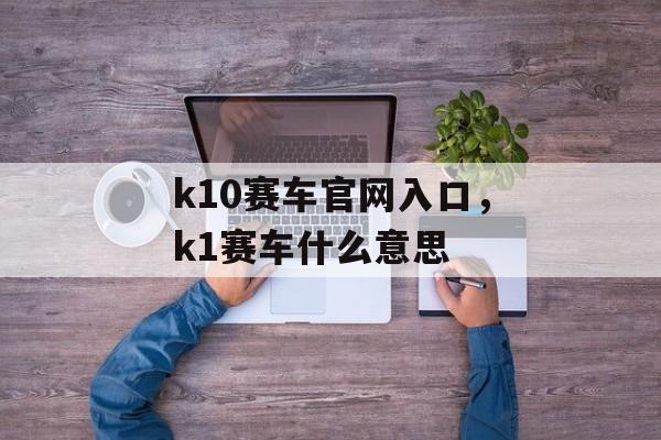 k10赛车官网入口，k1赛车什么意思