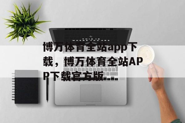 博万体育全站app下载，博万体育全站APP下载官方版