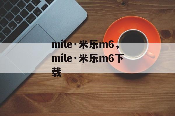 mile·米乐m6，mile·米乐m6下载