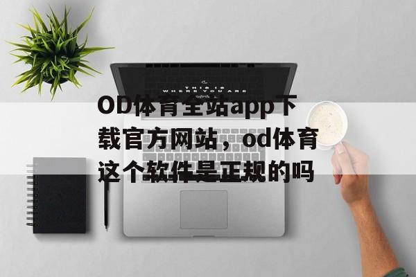 OD体育全站app下载官方网站，od体育这个软件是正规的吗