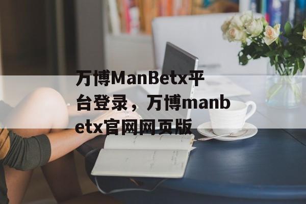 万博ManBetx平台登录，万博manbetx官网网页版