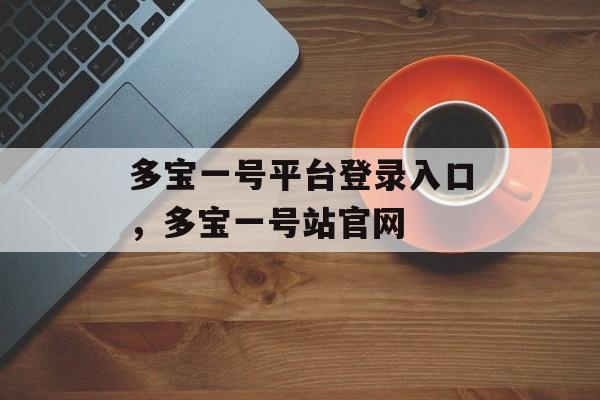 多宝一号平台登录入口，多宝一号站官网