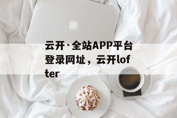 云开·全站APP平台登录网址，云开lofter