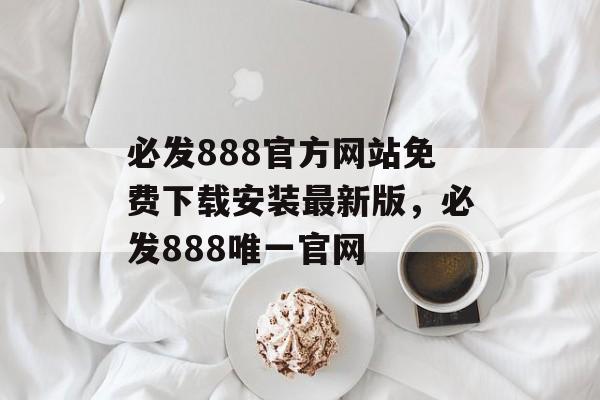 必发888官方网站免费下载安装最新版，必发888唯一官网